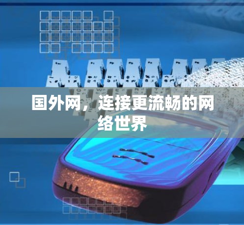 国外网,连接更流畅的网络世界 国外网,连接更流畅的网络世界
