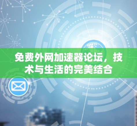 免费外网加速器论坛，技术与生活的完美结合