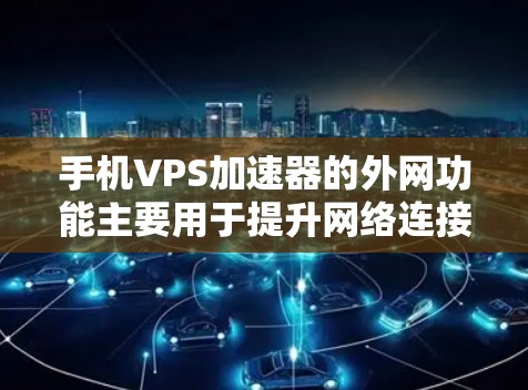 手机VPS加速器的外网功能主要用于提升网络连接速度，尤其是在需要快速访问互联网的情况下。以下是对外网VPS加速器的详细分析和使用建议