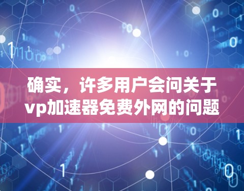 确实,许多用户会问关于vp加速器免费外网的问题,特别是在寻找高效提升网络速度的工具。以下是一些常用的免费vp加速器推荐,帮助您连接到外部网络并提高您的网络速度 确实,许多用户会问关于vp加速器免费外网的问题,特别是在寻找高效提升网络速度的工具。以下是一些常用的免费vp加速器推荐,帮助您连接到外部网络并提高您的网络速度
