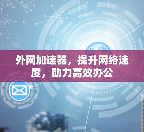 外网加速器，提升网络速度，助力高效办公