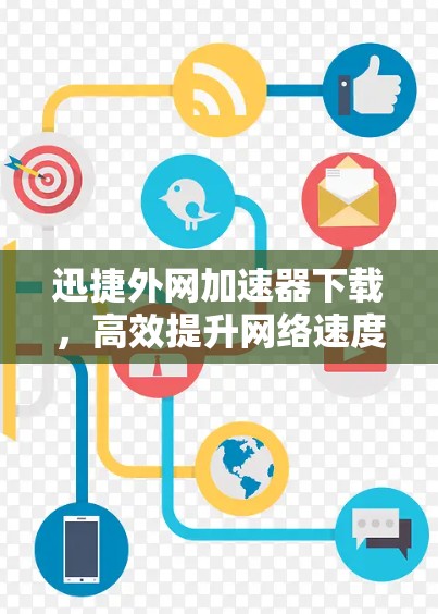迅捷外网加速器下载，高效提升网络速度的实用工具