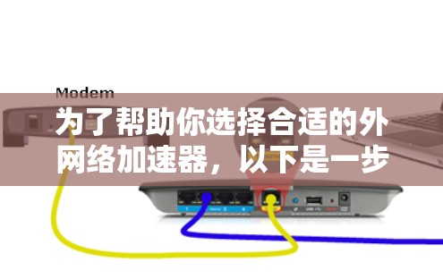 为了帮助你选择合适的外网络加速器,以下是一步步的解决方案 为了帮助你选择合适的外网络加速器,以下是一步步的解决方案