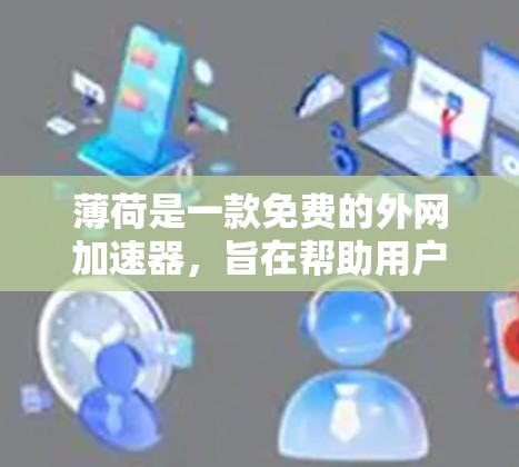 薄荷是一款免费的外网加速器，旨在帮助用户快速连接互联网。如果你正在寻找一个简单易用的免费外网加速器，薄荷是一个不错的选择。以下是一些关于薄荷的详细介绍，帮助你更好地了解它的功能和适用场景
