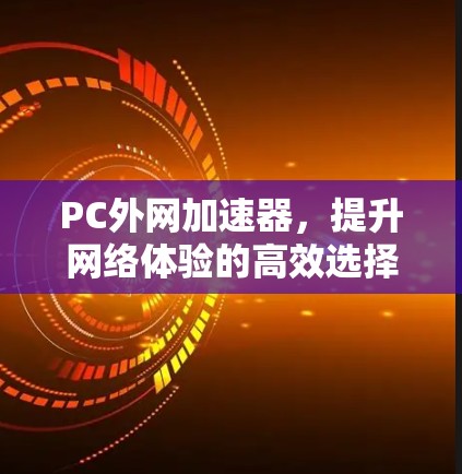 PC外网加速器，提升网络体验的高效选择