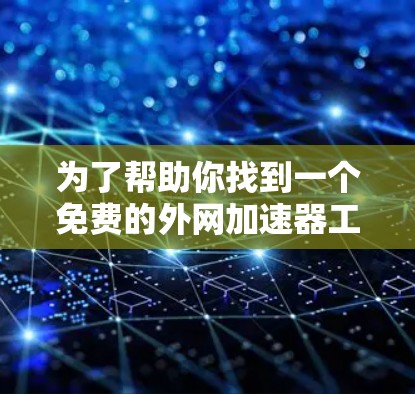 为了帮助你找到一个免费的外网加速器工具，以下是详细的步骤和建议