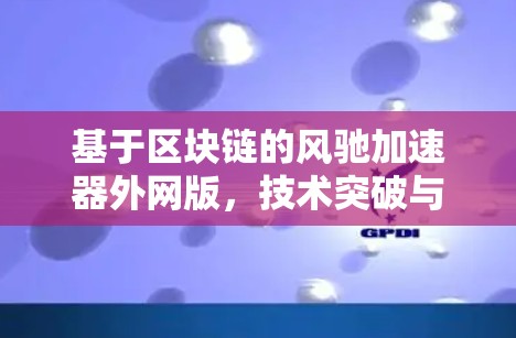 基于区块链的风驰加速器外网版，技术突破与实际应用