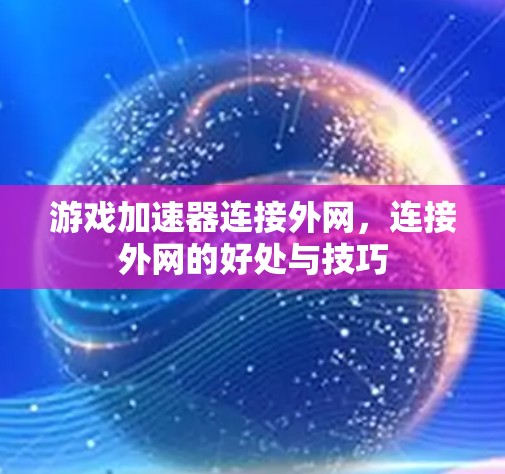 游戏加速器连接外网，连接外网的好处与技巧