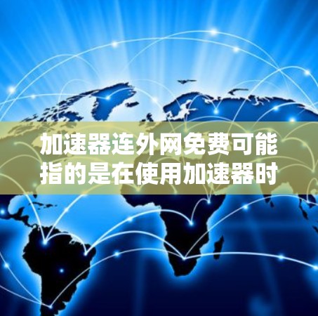 加速器连外网免费可能指的是在使用加速器时能够同时连接到外网或本地网络的情况。以下是一些可能的解释和解决方案