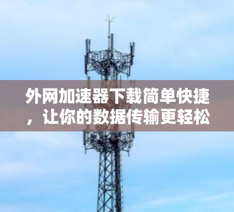 外网加速器下载简单快捷，让你的数据传输更轻松