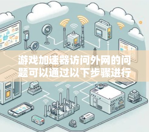 游戏加速器访问外网的问题可以通过以下步骤进行解决 游戏加速器访问外网的问题可以通过以下步骤进行解决