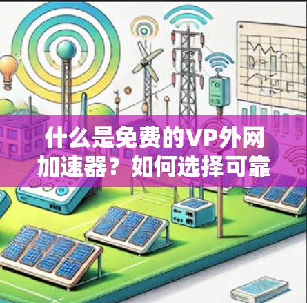 什么是免费的VP外网加速器？如何选择可靠服务器地址？