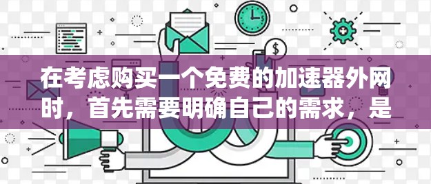 在考虑购买一个免费的加速器外网时，首先需要明确自己的需求，是需要偶尔加速还是需要长期稳定。接下来，分析Free之家和Gig economy的具体功能和使用方法
