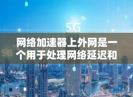 网络加速器上外网是一个用于处理网络延迟和加载速度的问题的工具。它通过分解原始的互联网流量,将它们分担到多个流中,以减少数据传输的时间和延迟。以下是关于上外网的详细信息 网络加速器上外网是一个用于处理网络延迟和加载速度的问题的工具。它通过分解原始的互联网流量,将它们分担到多个流中,以减少数据传输的时间和延迟。以下是关于上外网的详细信息