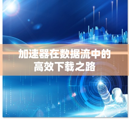 加速器在数据流中的高效下载之路