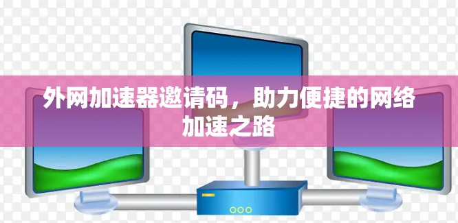 外网加速器邀请码，助力便捷的网络加速之路