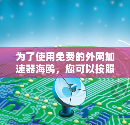 为了使用免费的外网加速器海鸥,您可以按照以下步骤操作 为了使用免费的外网加速器海鸥,您可以按照以下步骤操作