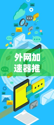外网加速器推荐,哪种更适合你的需求? 外网加速器推荐,哪种更适合你的需求?