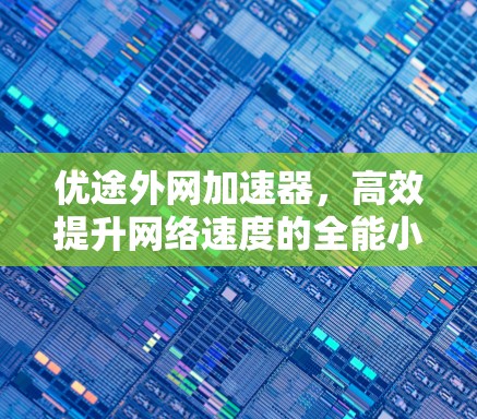 优途外网加速器,高效提升网络速度的全能小助手 优途外网加速器,高效提升网络速度的全能小助手