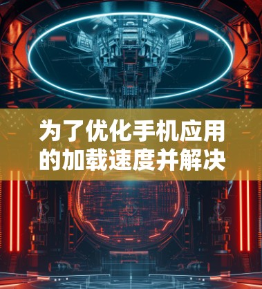 为了优化手机应用的加载速度并解决加速器相关的问题，可以尝试以下步骤