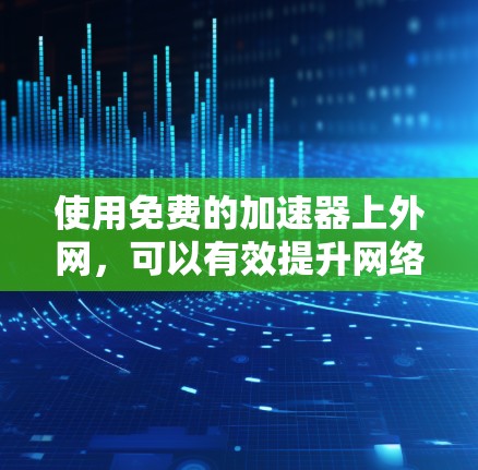 使用免费的加速器上外网，可以有效提升网络速度。以下是详细的步骤指南