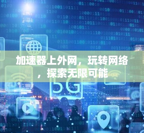 加速器上外网，玩转网络，探索无限可能