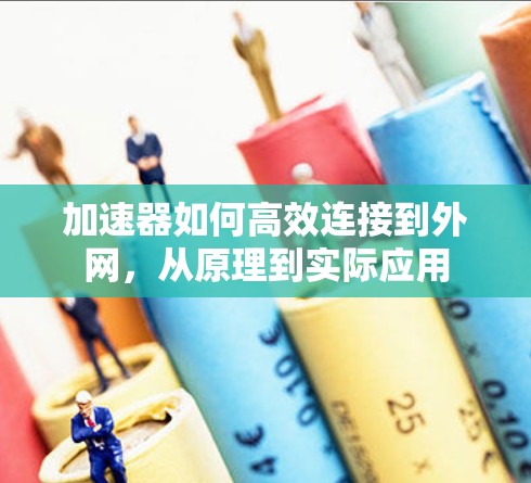 加速器如何高效连接到外网，从原理到实际应用