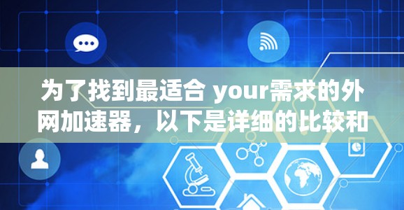 为了找到最适合 your需求的外网加速器，以下是详细的比较和推荐步骤