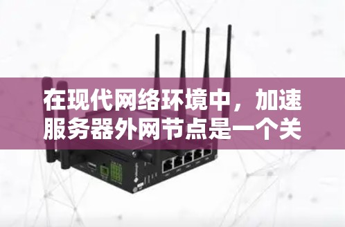 在现代网络环境中，加速服务器外网节点是一个关键的工具，用于提升数据传输速度和网络性能。以下是关于uu加速器外网节点的详细解答
