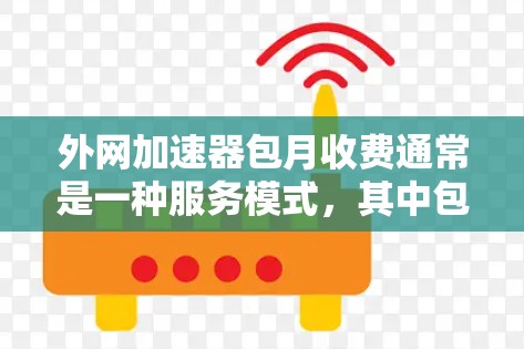 外网加速器包月收费通常是一种服务模式，其中包月费是按月支付的，包括使用的流量、数据等费用。具体收费情况取决于服务提供商和套餐内容。以下是一些常见的情况
