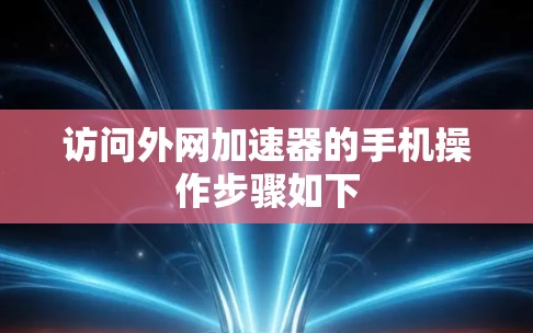 访问外网加速器的手机操作步骤如下 访问外网加速器的手机操作步骤如下