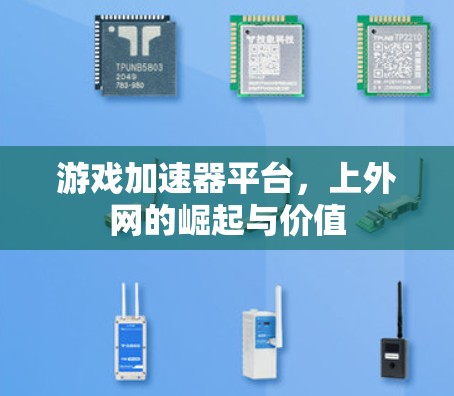 游戏加速器平台,上外网的崛起与价值 游戏加速器平台,上外网的崛起与价值