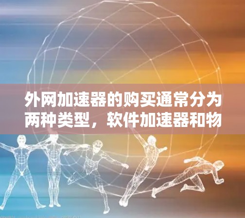 外网加速器的购买通常分为两种类型，软件加速器和物理设备（如网络接口）以下是一些购买外网加速器的建议