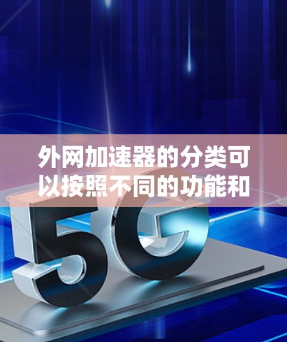 外网加速器的分类可以按照不同的功能和用途来划分。以下是一些常见的分类方式