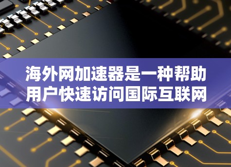 海外网加速器是一种帮助用户快速访问国际互联网的工具,通常用于避开被中国网速等 blocked的国家网络环境。以下是使用海外网加速器的步骤 海外网加速器是一种帮助用户快速访问国际互联网的工具,通常用于避开被中国网速等 blocked的国家网络环境。以下是使用海外网加速器的步骤