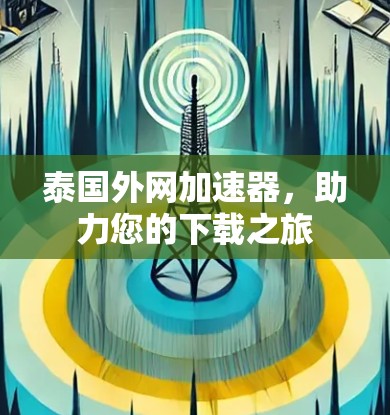泰国外网加速器，助力您的下载之旅