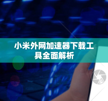 小米外网加速器下载工具全面解析