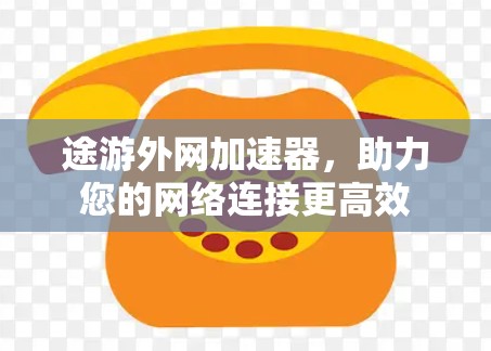 途游外网加速器,助力您的网络连接更高效 途游外网加速器,助力您的网络连接更高效