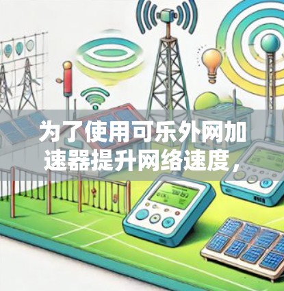 为了使用可乐外网加速器提升网络速度,您可以按照以下步骤操作 为了使用可乐外网加速器提升网络速度,您可以按照以下步骤操作