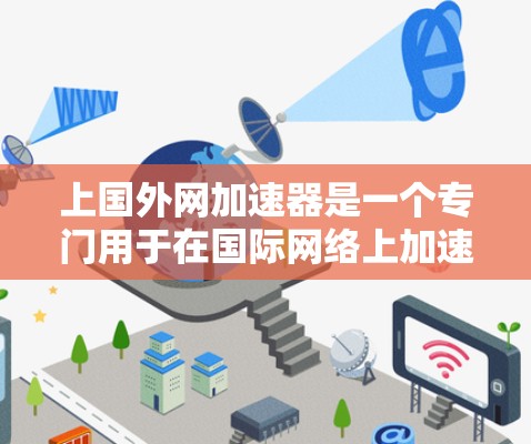上国外网加速器是一个专门用于在国际网络上加速的工具,帮助用户在没有在国内网络的情况下,更快地访问国外的互联网资源。以下是关于该工具的详细信息 上国外网加速器是一个专门用于在国际网络上加速的工具,帮助用户在没有在国内网络的情况下,更快地访问国外的互联网资源。以下是关于该工具的详细信息