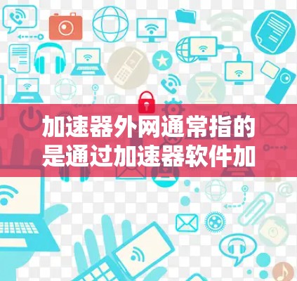 加速器外网通常指的是通过加速器软件加速下载资源或网站的工具。如果需要免费下载,以下是几种常见的加速器推荐 加速器外网通常指的是通过加速器软件加速下载资源或网站的工具。如果需要免费下载,以下是几种常见的加速器推荐