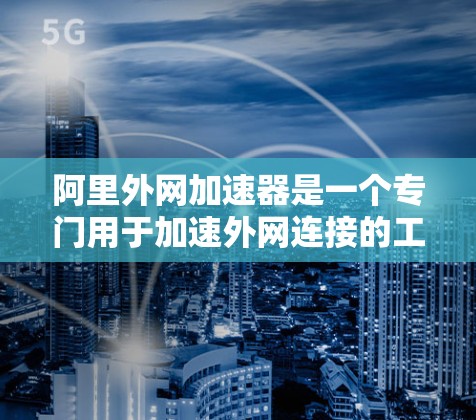阿里外网加速器是一个专门用于加速外网连接的工具,旨在提升带宽使用效率,从而减少网络延迟和提升用户体验。以下是对该工具的详细介绍 阿里外网加速器是一个专门用于加速外网连接的工具,旨在提升带宽使用效率,从而减少网络延迟和提升用户体验。以下是对该工具的详细介绍