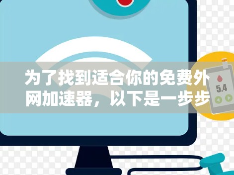 为了找到适合你的免费外网加速器,以下是一步步的建议 为了找到适合你的免费外网加速器,以下是一步步的建议