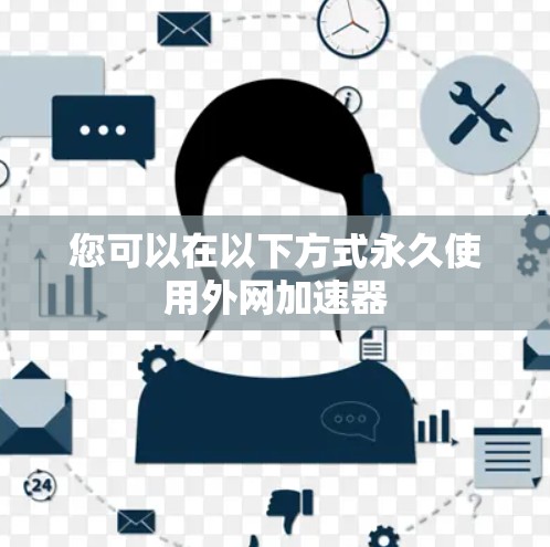 您可以在以下方式永久使用外网加速器 您可以在以下方式永久使用外网加速器