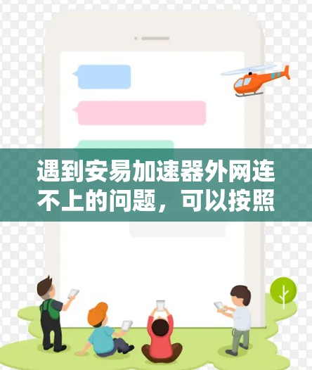 遇到安易加速器外网连不上的问题，可以按照以下步骤进行排查和解决