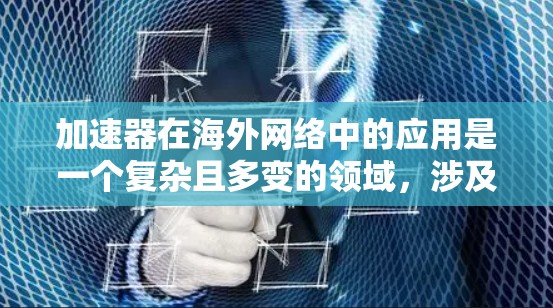 加速器在海外网络中的应用是一个复杂且多变的领域，涉及多个技术类型和配置方法。以下是对加速器在海外网络中的应用、配置和使用的一些关键点