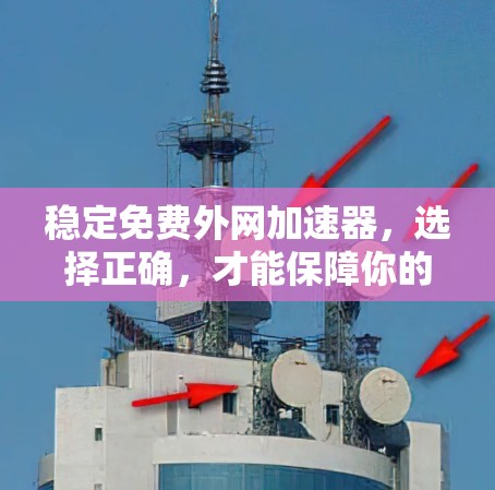 稳定免费外网加速器,选择正确,才能保障你的网络体验 稳定免费外网加速器,选择正确,才能保障你的网络体验