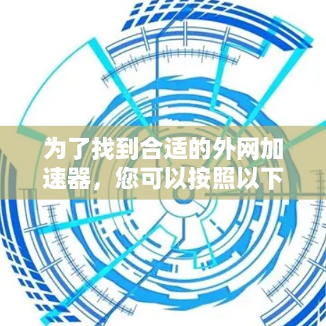 为了找到合适的外网加速器,您可以按照以下步骤进行 为了找到合适的外网加速器,您可以按照以下步骤进行