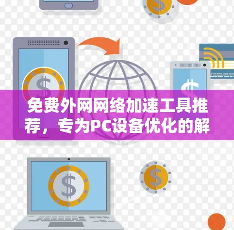 免费外网网络加速工具推荐，专为PC设备优化的解决方案