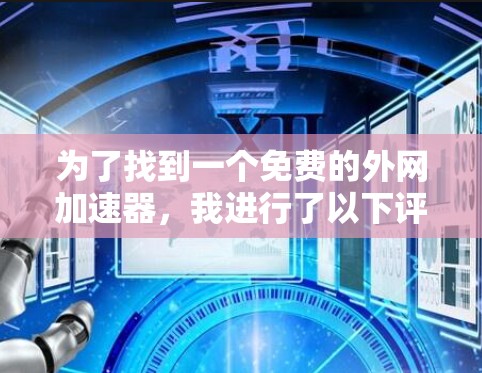 为了找到一个免费的外网加速器,我进行了以下评估和选择 为了找到一个免费的外网加速器,我进行了以下评估和选择